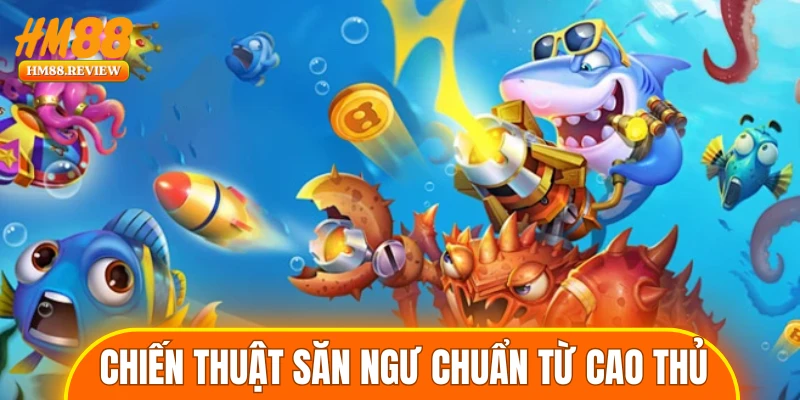 Chiến thuật săn ngư chuẩn từ cao thủ