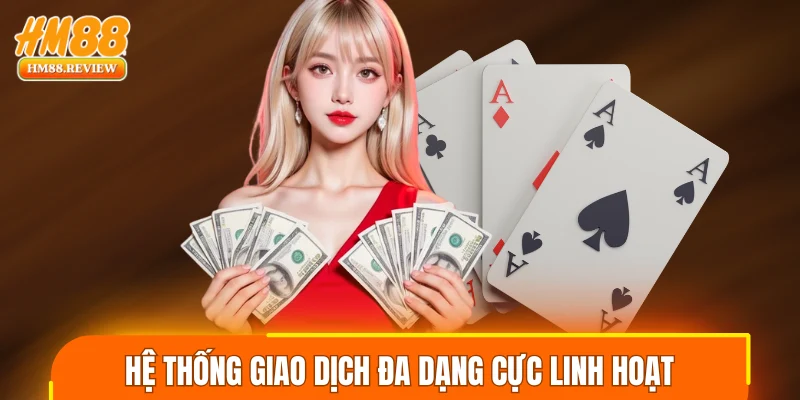 Hệ thống giao dịch đa dạng mang đến nhiều lựa chọn linh hoạt