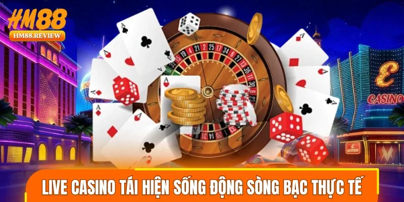 Live casino tái hiện sống động sòng bạc thực tế