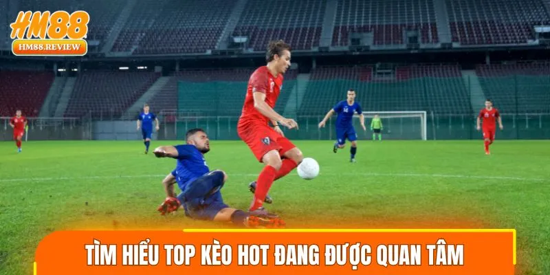 Tìm hiểu top kèo hot đang được quan tâm