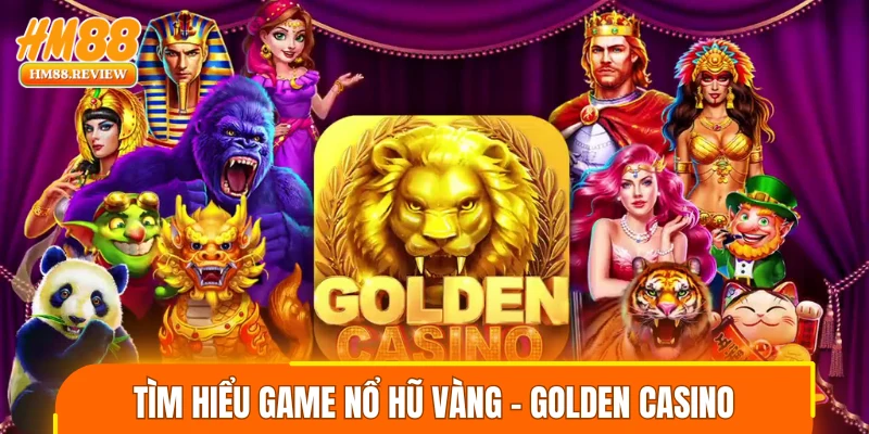 Tìm hiểu game nổ hũ vàng - Golden casino